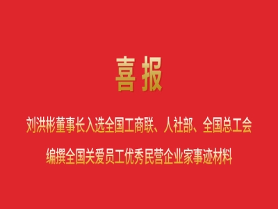 喜報丨劉洪彬董事長入選全國工商聯(lián)、人社部、全國總工會編撰全國關(guān)愛員工優(yōu)秀民營企業(yè)家事跡材料
